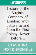 History of the Virginia Company of London: With Letters to and From the First Colony, Never Before Printed. E-book. Formato PDF