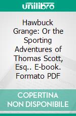 Hawbuck Grange: Or the Sporting Adventures of Thomas Scott, Esq.. E-book. Formato PDF ebook