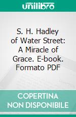 S. H. Hadley of Water Street: A Miracle of Grace. E-book. Formato PDF ebook