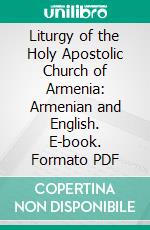 Liturgy of the Holy Apostolic Church of Armenia: Armenian and English. E-book. Formato PDF ebook di Isaiah Asdvadzadouriants