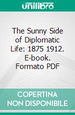 The Sunny Side of Diplomatic Life: 1875 1912. E-book. Formato PDF ebook