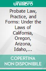 Probate Law, Practice, and Forms: Under the Laws of California, Oregon, Arizona, Idaho, Montana, Nevada, Utah, Washington, and Wyoming. E-book. Formato PDF ebook