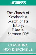 The Church of Scotland: A Sketch of Its History. E-book. Formato PDF