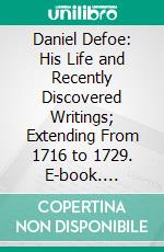 Daniel Defoe: His Life and Recently Discovered Writings; Extending From 1716 to 1729. E-book. Formato PDF ebook