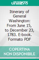 Itinerary of General Washington: From June 15, to December 23, 1783. E-book. Formato PDF ebook di William S. Baker