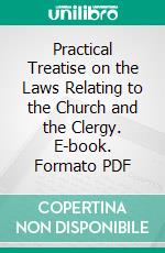 Practical Treatise on the Laws Relating to the Church and the Clergy. E-book. Formato PDF ebook di Henry William Cripps