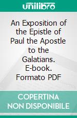 An Exposition of the Epistle of Paul the Apostle to the Galatians. E-book. Formato PDF ebook di John Brown