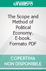 The Scope and Method of Political Economy. E-book. Formato PDF ebook di John Neville Keynes