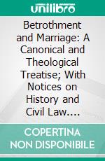 Betrothment and Marriage: A Canonical and Theological Treatise; With Notices on History and Civil Law. E-book. Formato PDF ebook