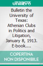 Bulletin the University of Texas: Athenian Clubs in Politics and Litigation, January 8, 1913. E-book. Formato PDF ebook di George Miller Calhoun