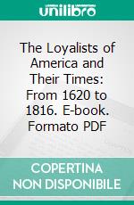 The Loyalists of America and Their Times: From 1620 to 1816. E-book. Formato PDF ebook