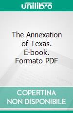 The Annexation of Texas. E-book. Formato PDF ebook