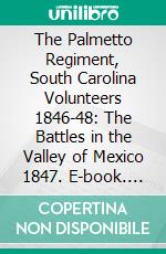 The Palmetto Regiment, South Carolina Volunteers 1846-48: The Battles in the Valley of Mexico 1847. E-book. Formato PDF ebook