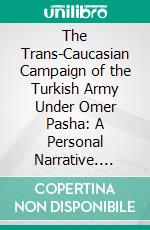 The Trans-Caucasian Campaign of the Turkish Army Under Omer Pasha: A Personal Narrative. E-book. Formato PDF ebook di Laurence Oliphant