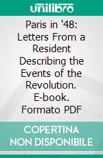 Paris in '48: Letters From a Resident Describing the Events of the Revolution. E-book. Formato PDF ebook