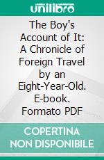 The Boy's Account of It: A Chronicle of Foreign Travel by an Eight-Year-Old. E-book. Formato PDF ebook di William Culver Roberts