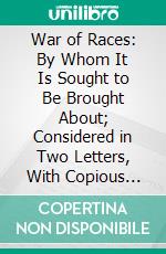 War of Races: By Whom It Is Sought to Be Brought About; Considered in Two Letters, With Copious Extracts From the Recent Work of Hilton Helper. E-book. Formato PDF ebook