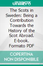 The Scots in Sweden: Being a Contribution Towards the History of the Scot Abroad. E-book. Formato PDF ebook di Th