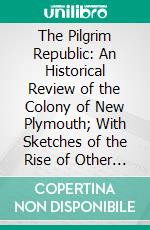 The Pilgrim Republic: An Historical Review of the Colony of New Plymouth; With Sketches of the Rise of Other New England Settlements, the History of Congregationalism, and the Creeds of the Period. E-book. Formato PDF ebook di John A. Goodwin