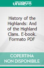 History of the Highlands: And of the Highland Clans. E-book. Formato PDF ebook di James Browne