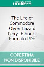 The Life of Commodore Oliver Hazard Perry. E-book. Formato PDF ebook di Alex