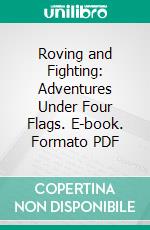 Roving and Fighting: Adventures Under Four Flags. E-book. Formato PDF ebook