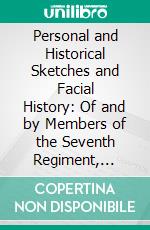 Personal and Historical Sketches and Facial History: Of and by Members of the Seventh Regiment, Michigan Volunteer Cavalry; 1862-1865. E-book. Formato PDF ebook