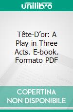 Tête-D’or: A Play in Three Acts. E-book. Formato PDF ebook