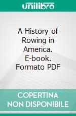 A History of Rowing in America. E-book. Formato PDF ebook
