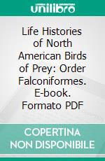 Life Histories of North American Birds of Prey: Order Falconiformes. E-book. Formato PDF ebook