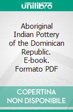 Aboriginal Indian Pottery of the Dominican Republic. E-book. Formato PDF