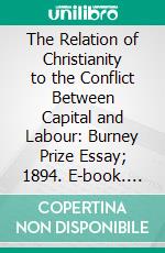 The Relation of Christianity to the Conflict Between Capital and Labour: Burney Prize Essay; 1894. E-book. Formato PDF ebook di C. F. Andrews