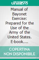 Manual of Bayonet Exercise: Prepared for the Use of the Army of the United States. E-book. Formato PDF ebook