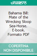 Bahama Bill: Mate of the Wrecking Sloop Sea-Horse. E-book. Formato PDF ebook di T. Jenkins Hains