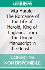 Vita Haroldi: The Romance of the Life of Harold, King of England; From the Unique Manuscript in the British Museum. E-book. Formato PDF ebook di Walter de Gray Birch