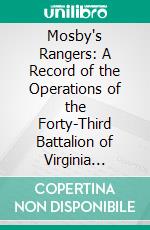 Mosby's Rangers: A Record of the Operations of the Forty-Third Battalion of Virginia Cavalry From Its Organization to the Surrender. E-book. Formato PDF ebook di James J. Williamson