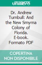 Dr. Andrew Turnbull: And the New Smyrna Colony of Florida. E-book. Formato PDF ebook