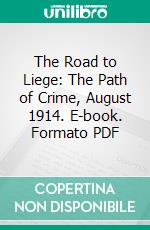 The Road to Liege: The Path of Crime, August 1914. E-book. Formato PDF ebook