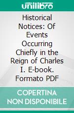 Historical Notices: Of Events Occurring Chiefly in the Reign of Charles I. E-book. Formato PDF ebook