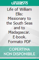 Life of William Ellis: Missionary to the South Seas and to Madagascar. E-book. Formato PDF ebook