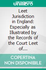 Leet Jurisdiction in England: Especially as Illustrated by the Records of the Court Leet of Southampton. E-book. Formato PDF ebook