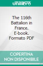 The 116th Battalion in France. E-book. Formato PDF ebook