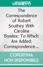 The Correspondence of Robert Southey With Caroline Bowles: To Which Are Added: Correspondence With Shelley, and Southey's Dreams. E-book. Formato PDF ebook di Edward Dowden