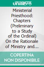 Ministerial Priesthood: Chapters (Preliminary to a Study of the Ordinal) On the Rationale of Ministry and the Meaning of Christian Priesthood. E-book. Formato PDF ebook