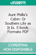 Aunt Phillis's Cabin: Or Southern Life as It Is. E-book. Formato PDF