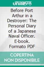 Before Port Arthur in a Destroyer: The Personal Diary of a Japanese Naval Officer. E-book. Formato PDF ebook