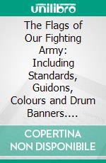 The Flags of Our Fighting Army: Including Standards, Guidons, Colours and Drum Banners. E-book. Formato PDF