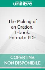 The Making of an Oration. E-book. Formato PDF ebook di Clark Mills Brink