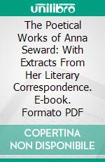 The Poetical Works of Anna Seward: With Extracts From Her Literary Correspondence. E-book. Formato PDF ebook di Anna Seward