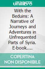 With the Beduins: A Narrative of Journeys and Adventures in Unfrequented Parts of Syria. E-book. Formato PDF ebook